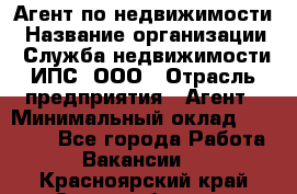 Агент по недвижимости › Название организации ­ Служба недвижимости ИПС, ООО › Отрасль предприятия ­ Агент › Минимальный оклад ­ 60 000 - Все города Работа » Вакансии   . Красноярский край,Сосновоборск г.